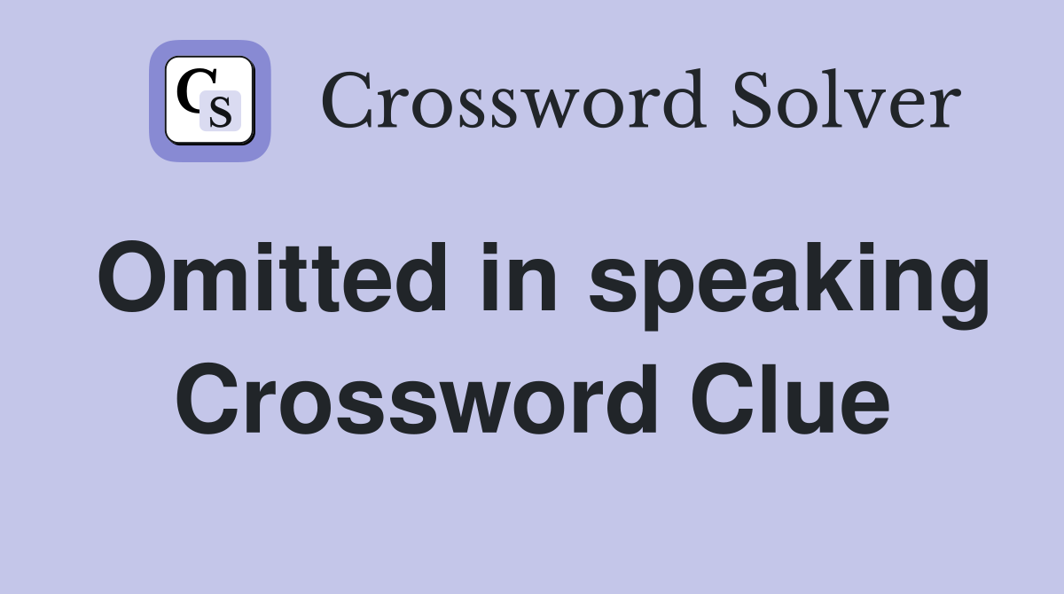 Omitted in speaking Crossword Clue