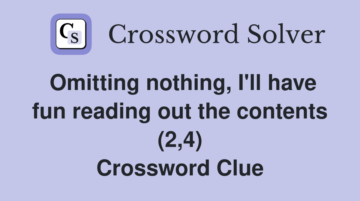 Omitting nothing, I'll have fun reading out the contents (2,4) Crossword Clue