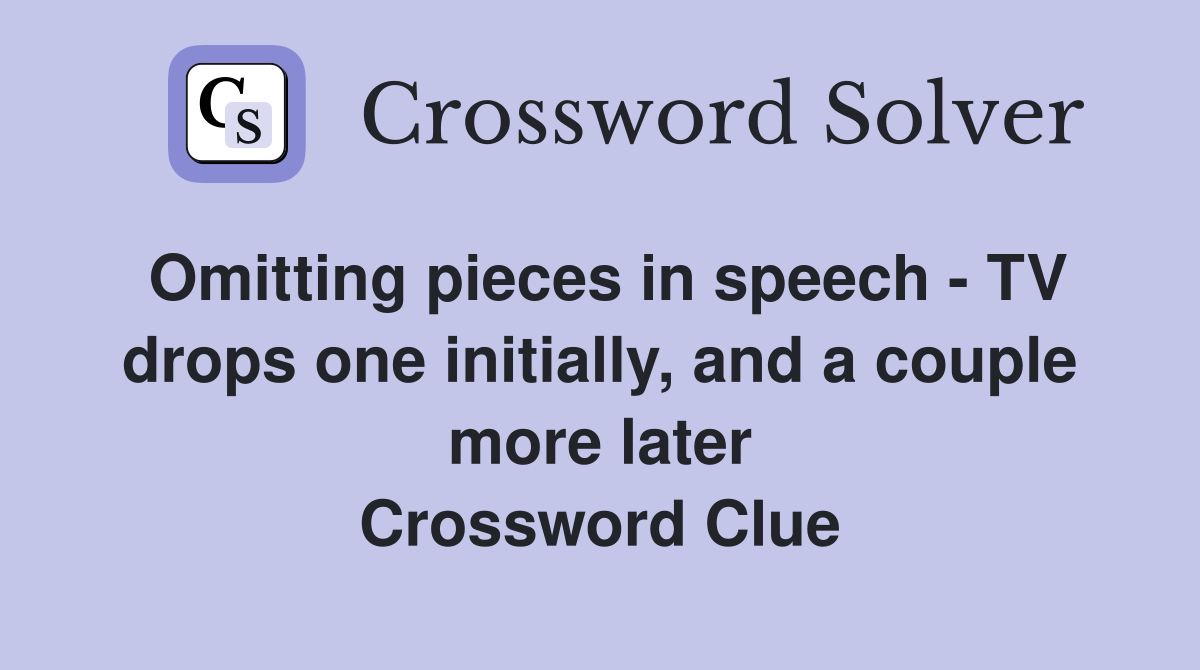 Omitting pieces in speech - TV drops one initially, and a couple more later Crossword Clue