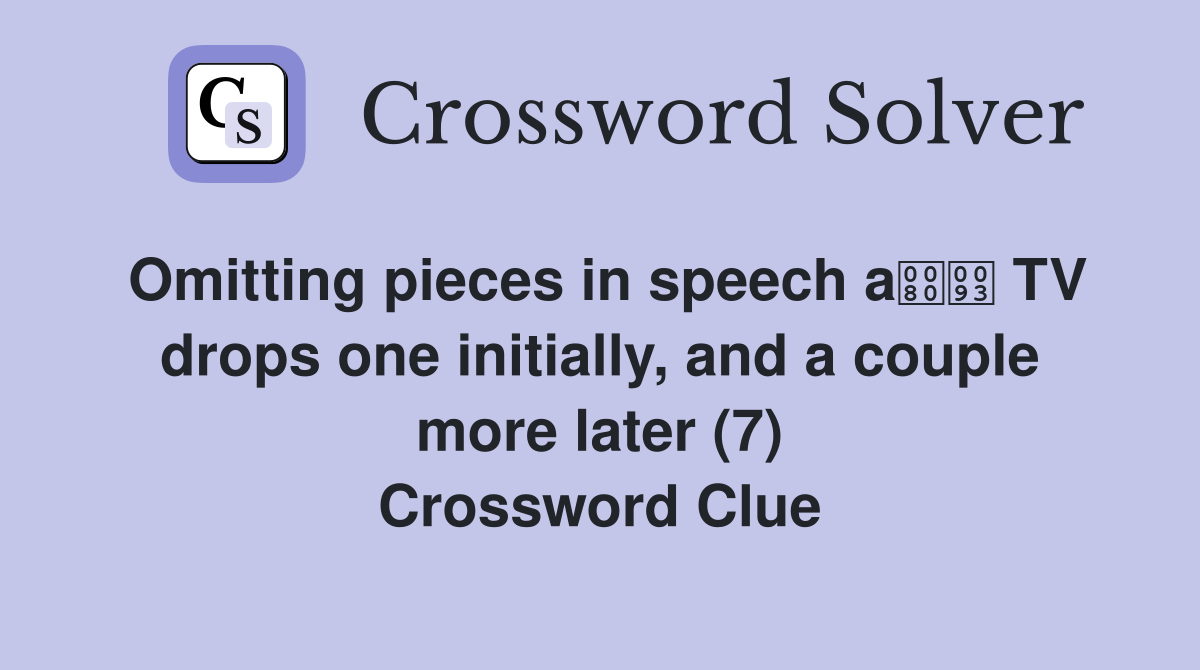 Omitting pieces in speech a TV drops one initially, and a couple more later (7) Crossword Clue