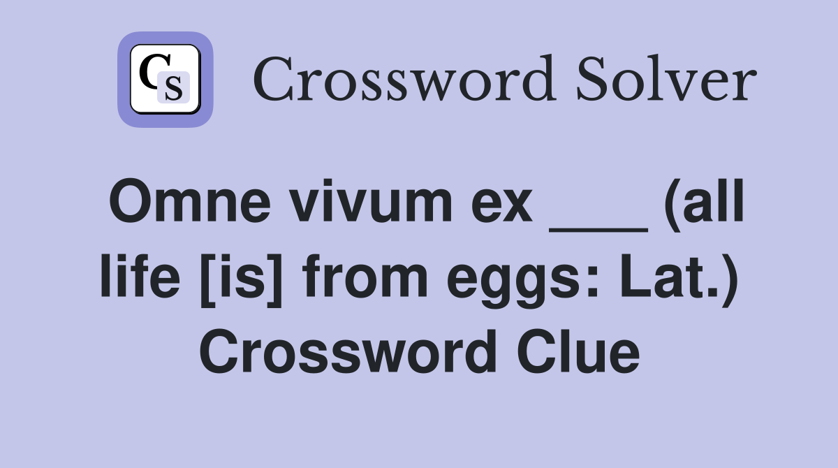 Omne vivum ex ___ (all life [is] from eggs: Lat.) Crossword Clue