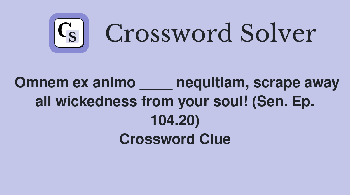 Omnem ex animo ____ nequitiam, scrape away all wickedness from your soul! (Sen. Ep. 104.20) Crossword Clue