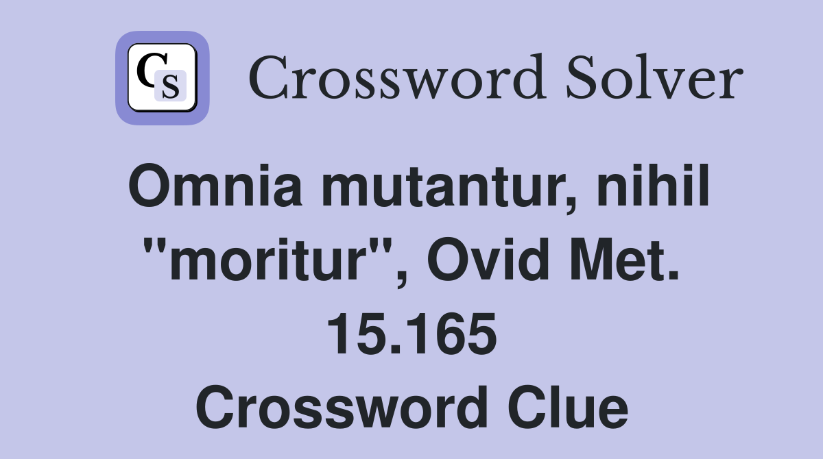 Omnia mutantur, nihil "moritur", Ovid Met. 15.165 Crossword Clue