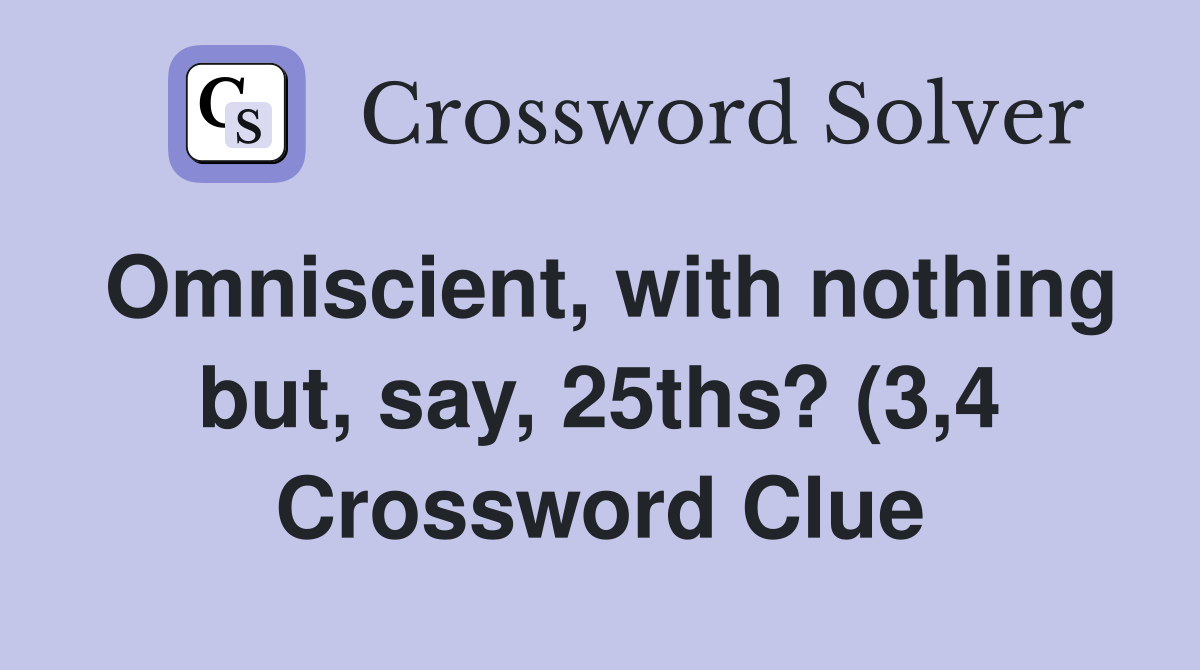 Omniscient with nothing but say 25ths? (3 4) Crossword Clue Omniscient with nothing but say 25ths? (3 4) Crossword Clue