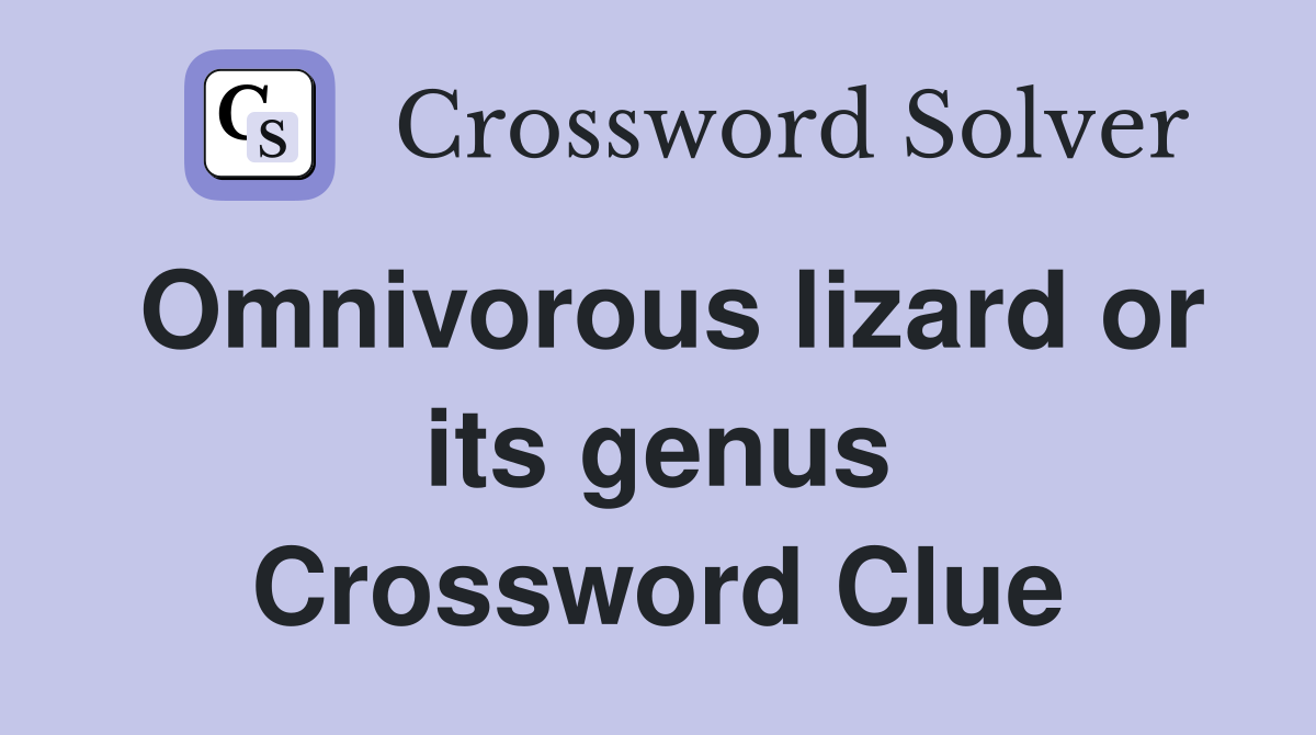 Omnivorous lizard or its genus Crossword Clue