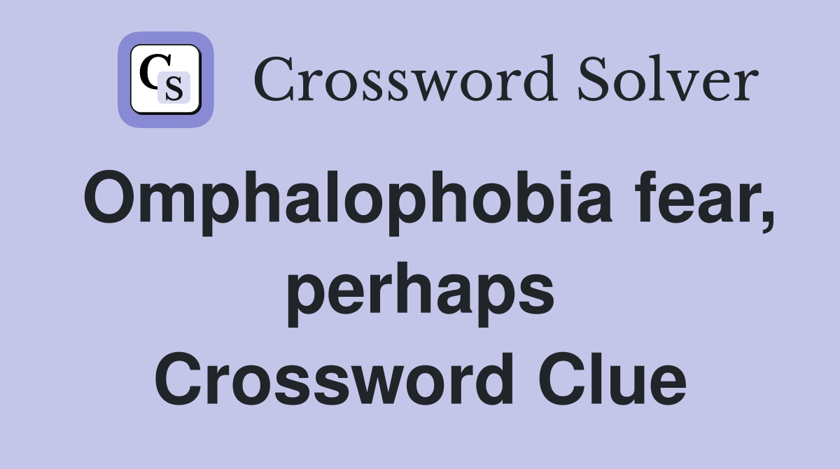 Omphalophobia fear, perhaps Crossword Clue