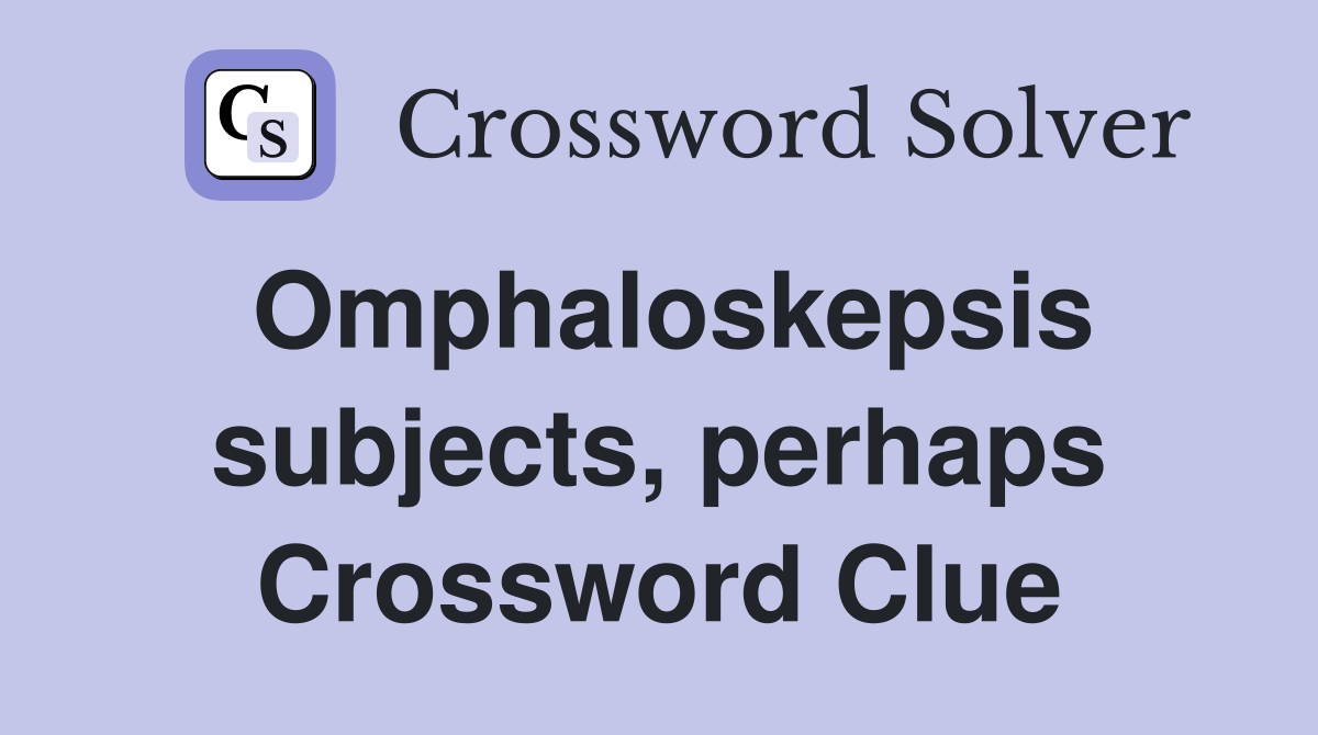 Omphaloskepsis subjects, perhaps Crossword Clue