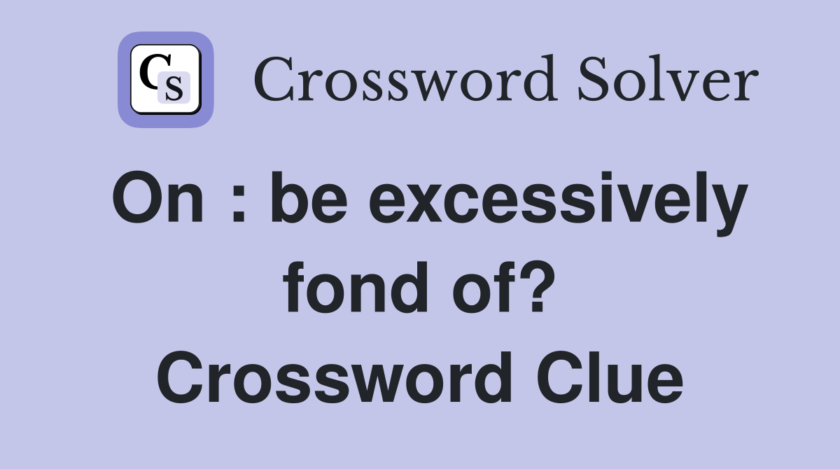 On : be excessively fond of? Crossword Clue