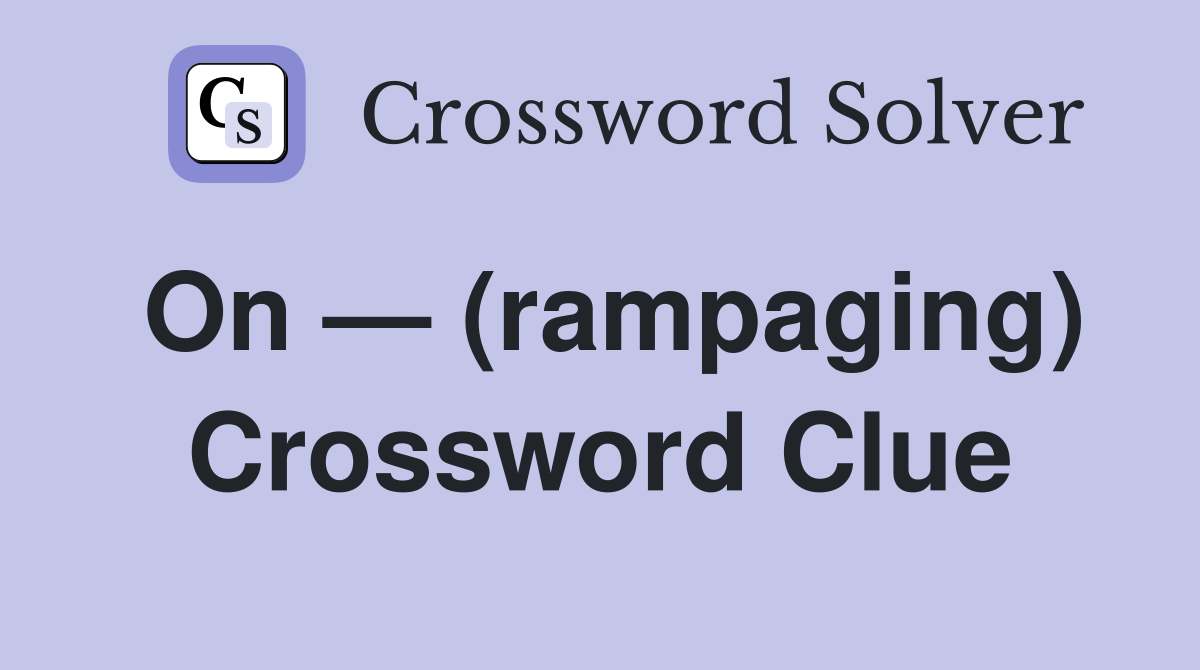 On — (rampaging) Crossword Clue