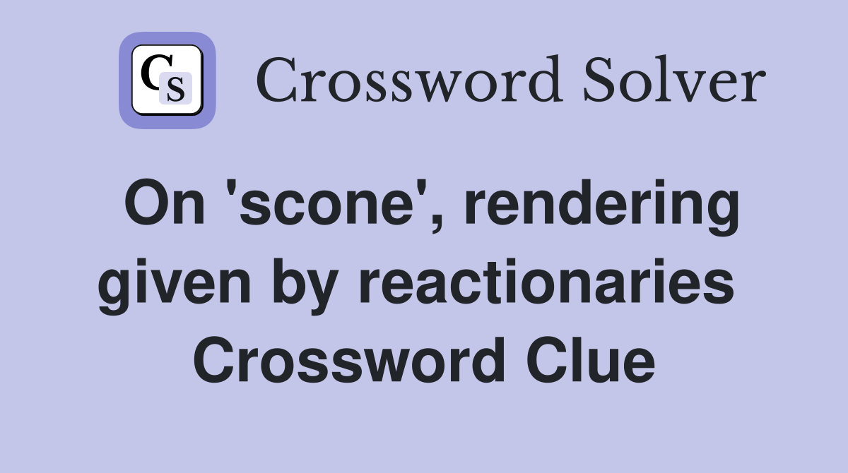 On 'scone', rendering given by reactionaries  Crossword Clue