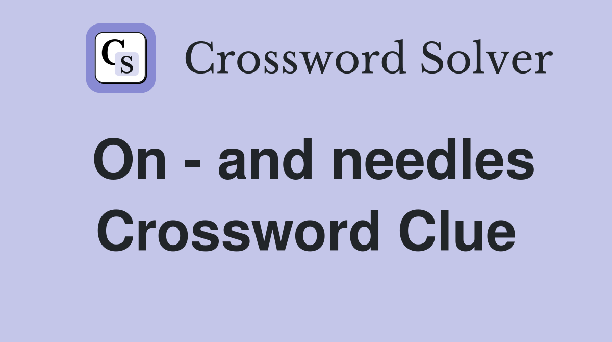 On - and needles Crossword Clue