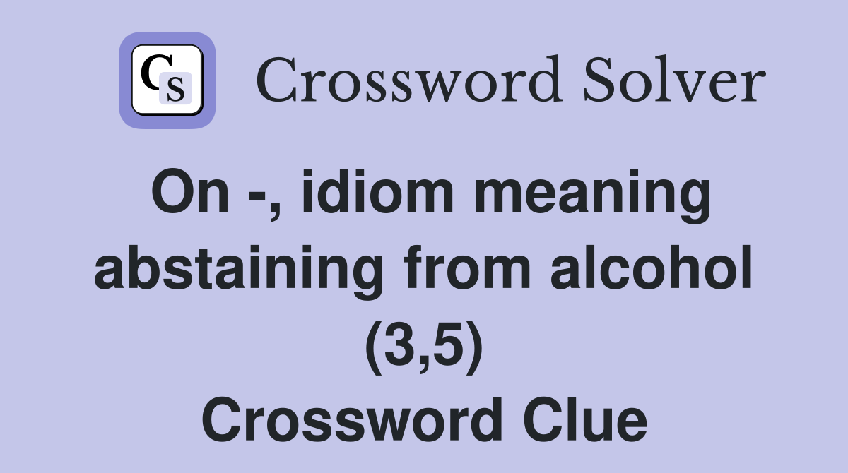 On -, idiom meaning abstaining from alcohol (3,5) Crossword Clue