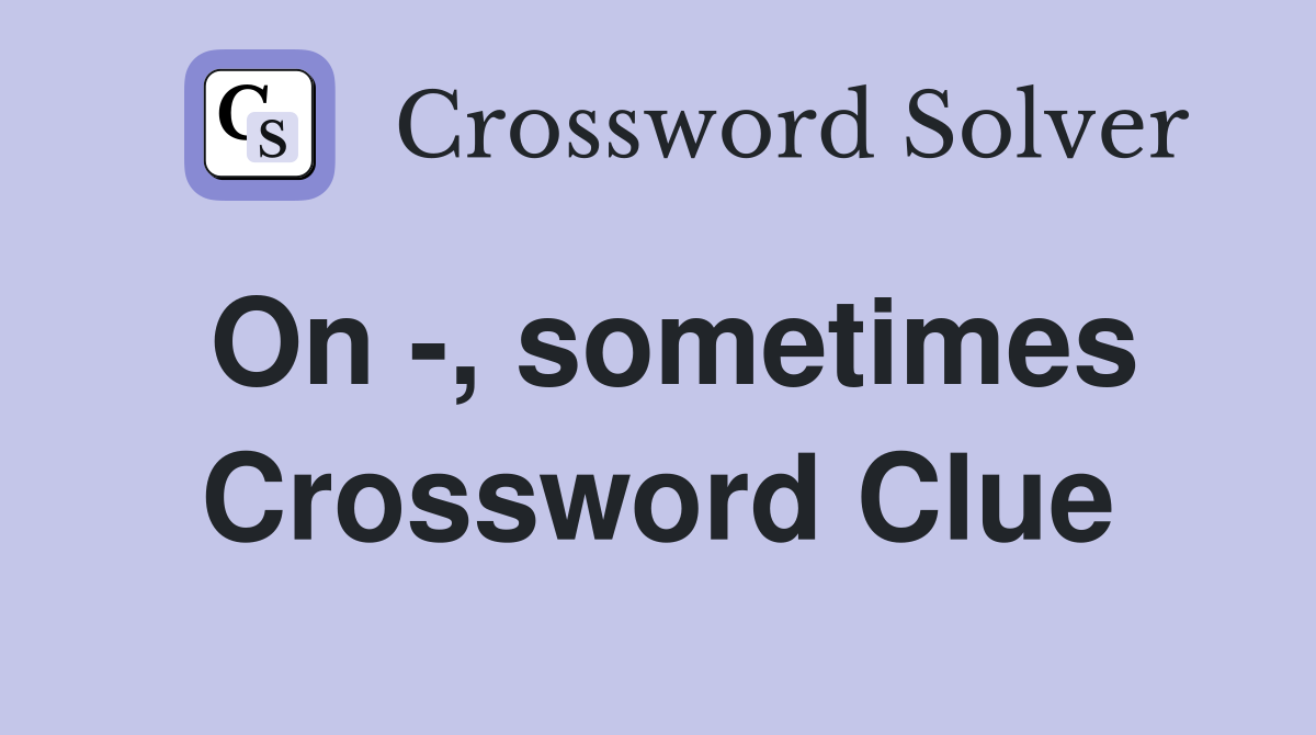 On -, sometimes Crossword Clue