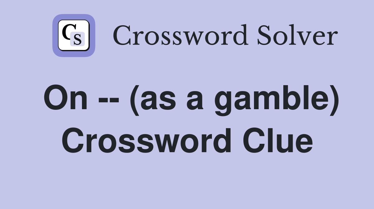 On -- (as a gamble) Crossword Clue