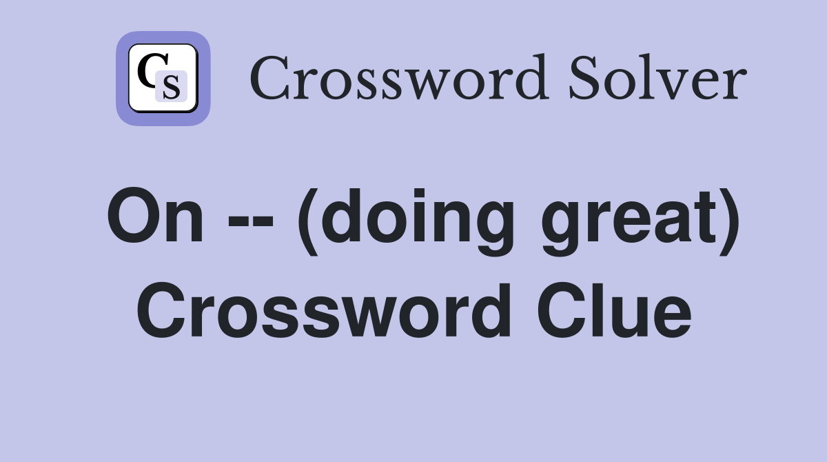 On -- (doing great) Crossword Clue