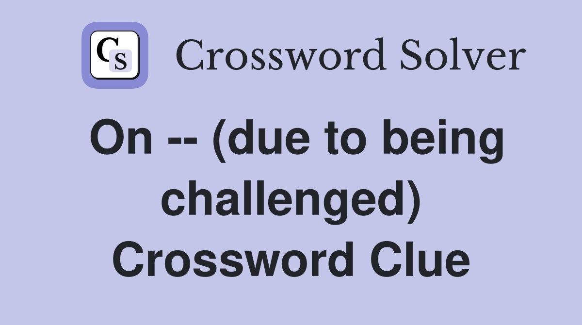 On -- (due to being challenged) Crossword Clue
