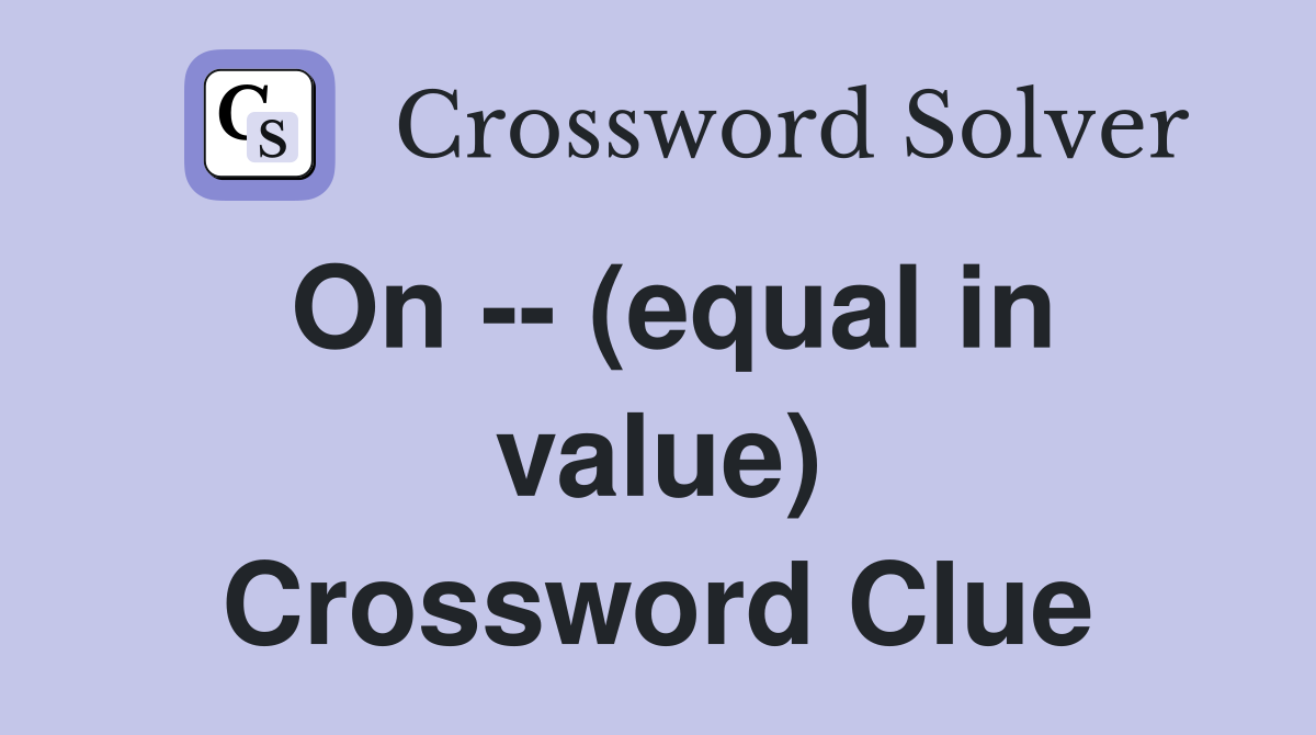 On -- (equal in value) Crossword Clue