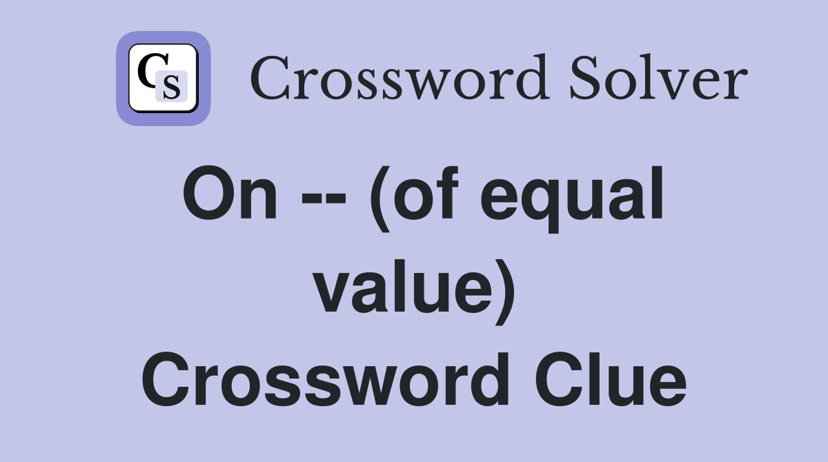 On -- (of equal value) Crossword Clue
