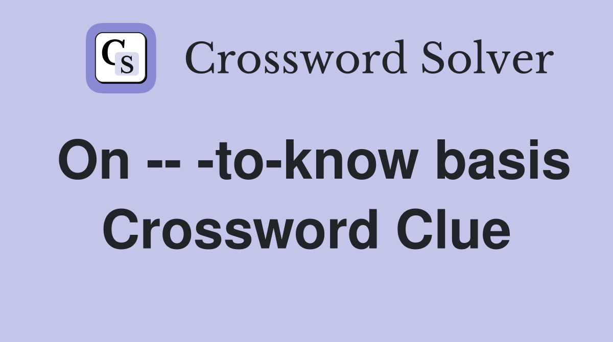 On -- -to-know basis Crossword Clue
