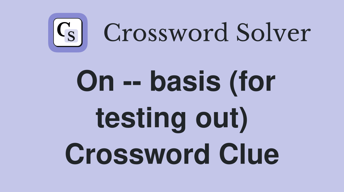 On -- basis (for testing out) Crossword Clue