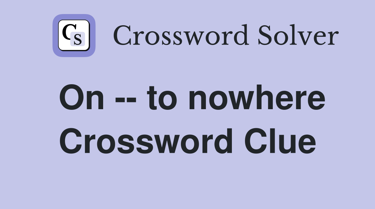 On -- to nowhere Crossword Clue