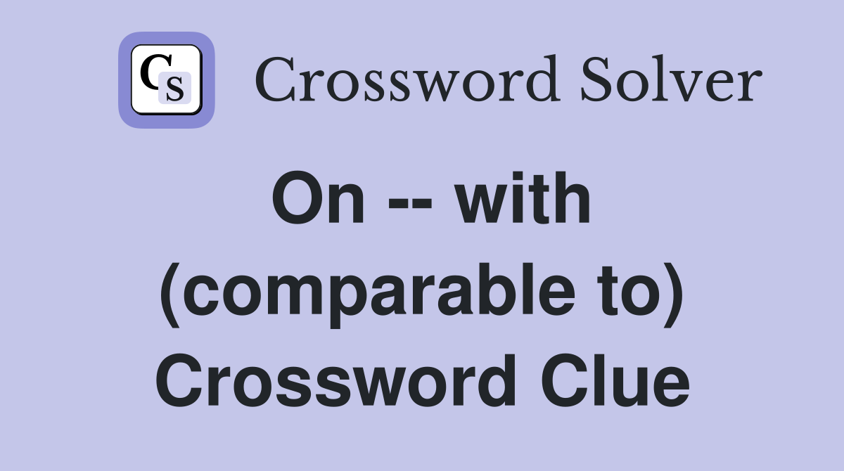 On -- with (comparable to) Crossword Clue