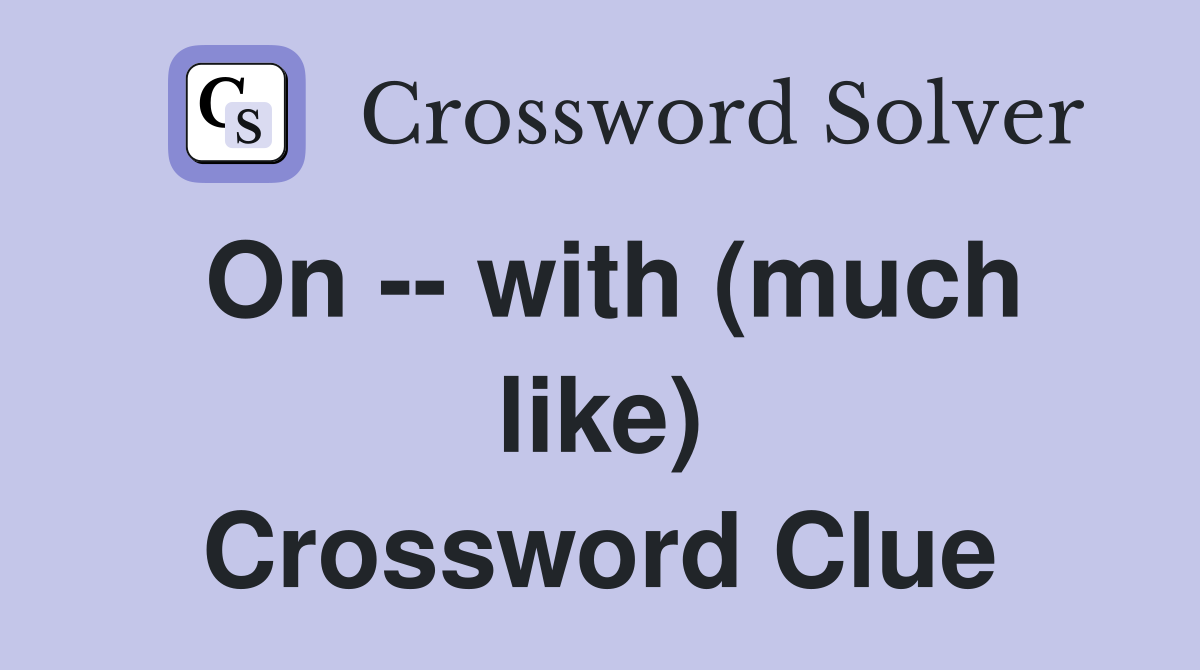 On -- with (much like) Crossword Clue