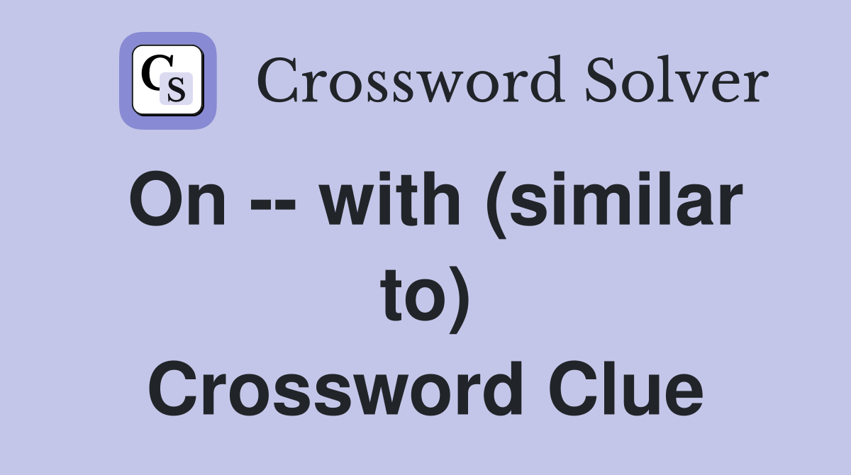 On -- with (similar to) Crossword Clue