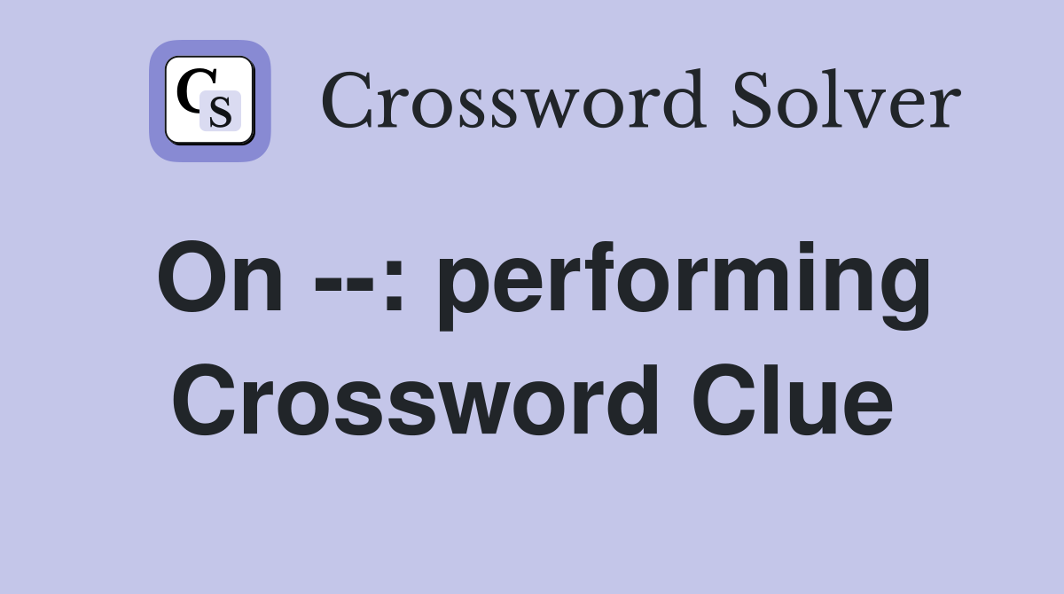 On --: performing Crossword Clue