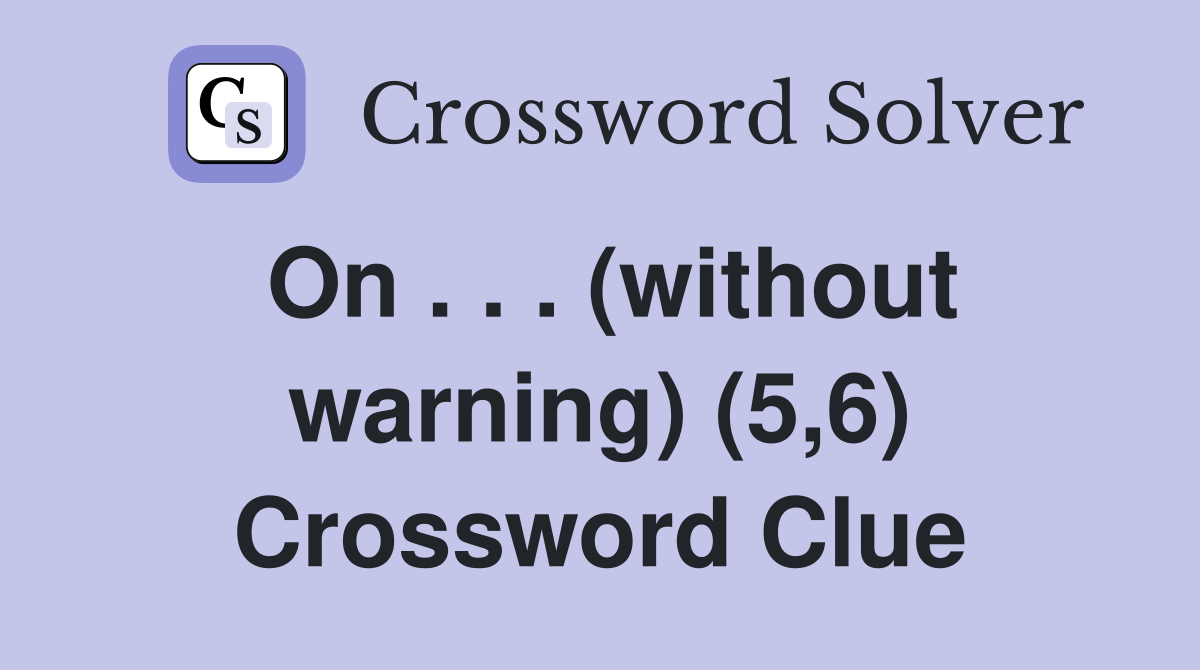 On . . . (without warning) (5,6) Crossword Clue
