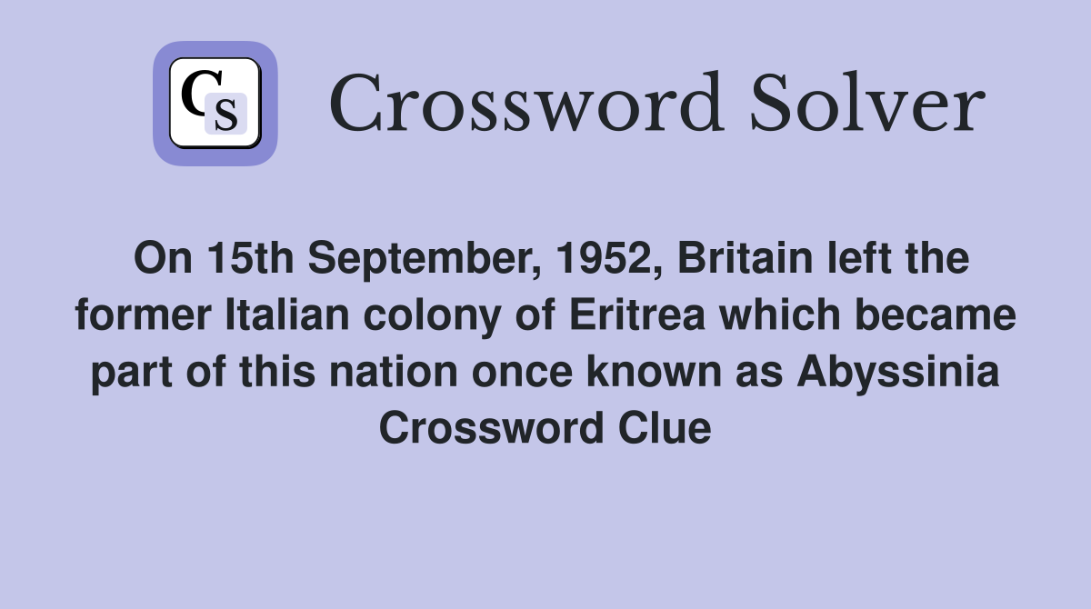 On 15th September, 1952, Britain left the former Italian colony of Eritrea which became part of this nation once known as Abyssinia Crossword Clue