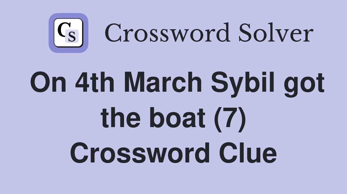 On 4th March Sybil got the boat (7) Crossword Clue