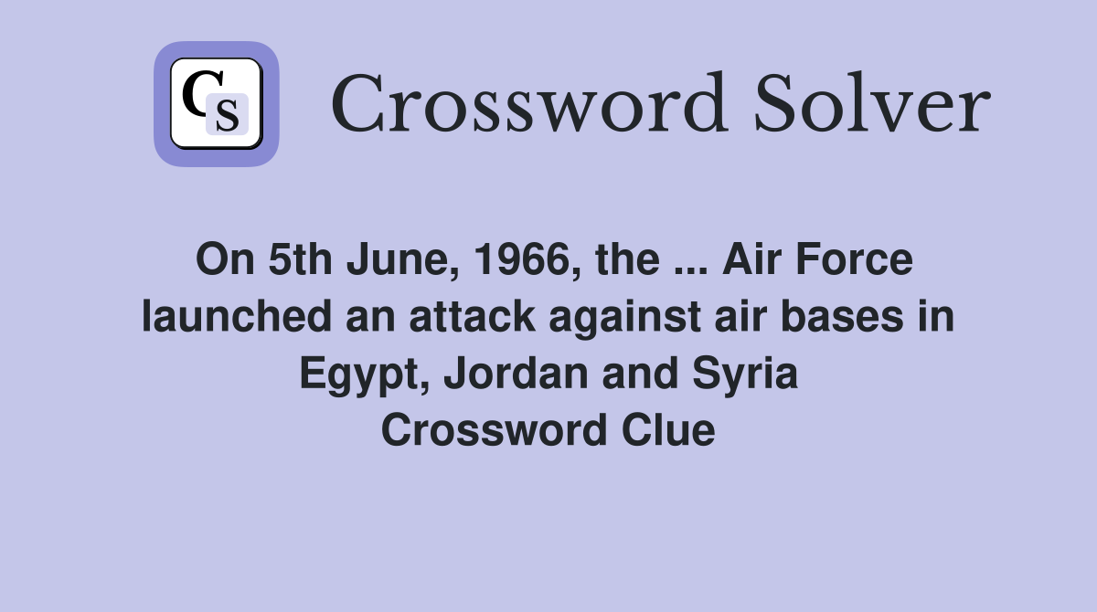 On 5th June, 1966, the ... Air Force launched an attack against air bases in Egypt, Jordan and Syria Crossword Clue