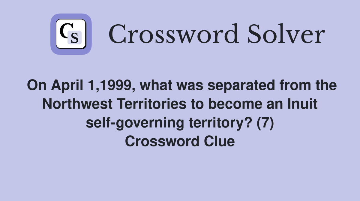 On April 1,1999, what was separated from the Northwest Territories to become an Inuit self-governing territory? (7) Crossword Clue