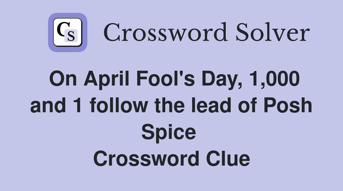 On April Fool's Day, 1,000 and 1 follow the lead of Posh Spice  Crossword Clue
