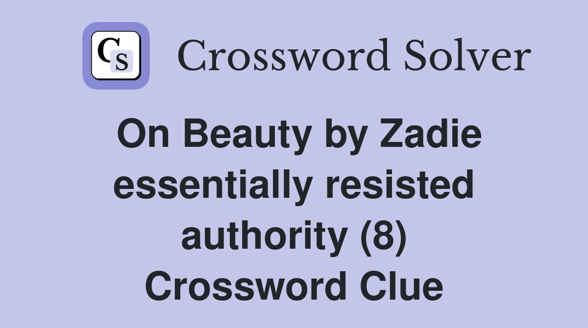 On Beauty by Zadie essentially resisted authority (8) Crossword Clue