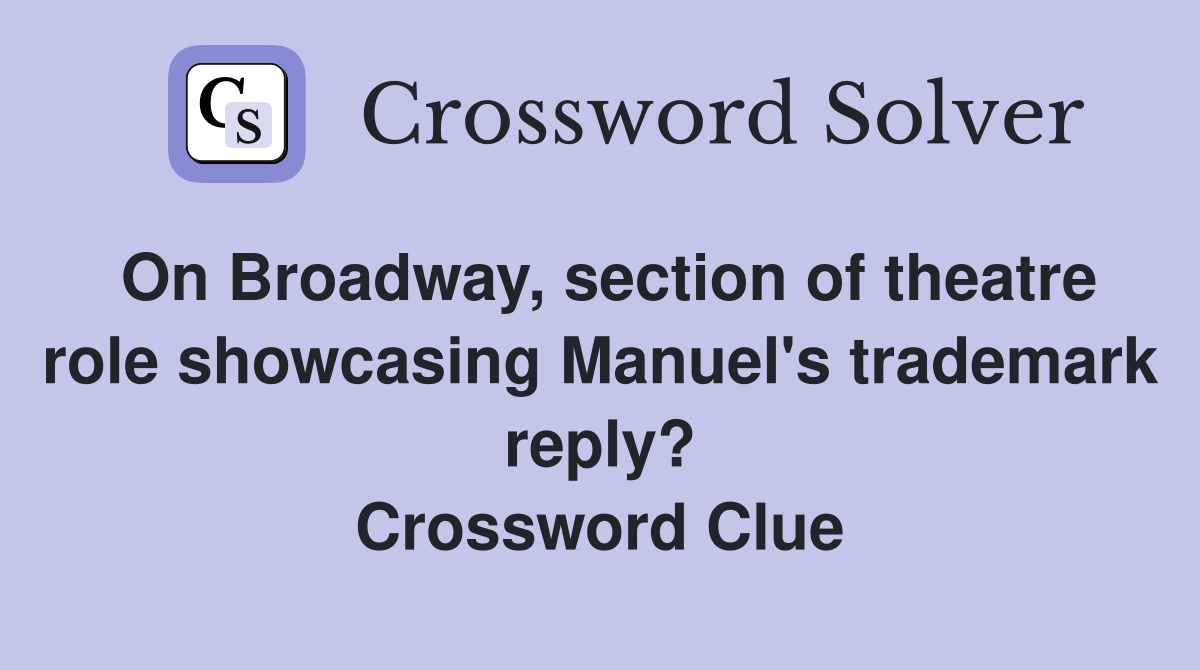 On Broadway, section of theatre role showcasing Manuel's trademark reply? Crossword Clue