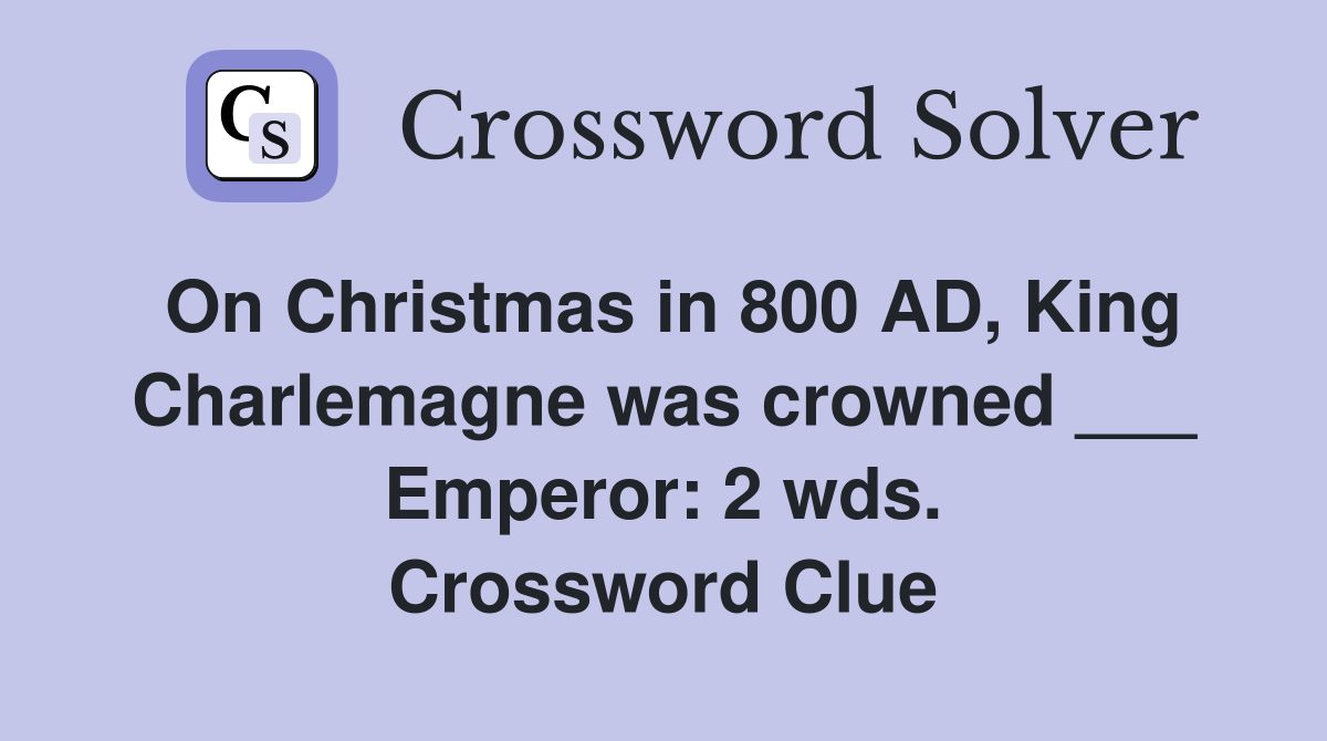 On Christmas in 800 AD, King Charlemagne was crowned ___ Emperor: 2 wds. Crossword Clue