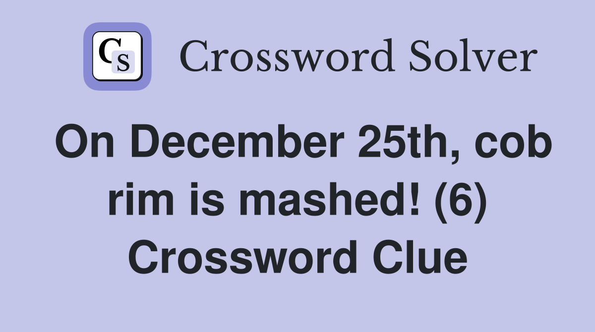 On December 25th, cob rim is mashed! (6) Crossword Clue