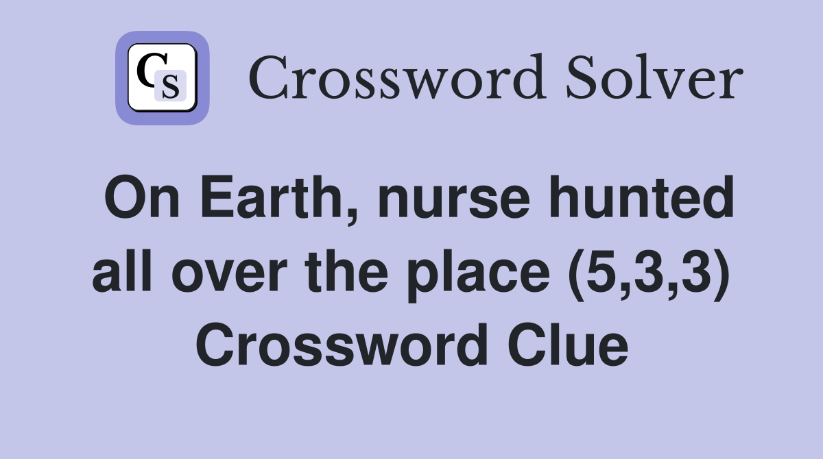 On Earth, nurse hunted all over the place (5,3,3) Crossword Clue
