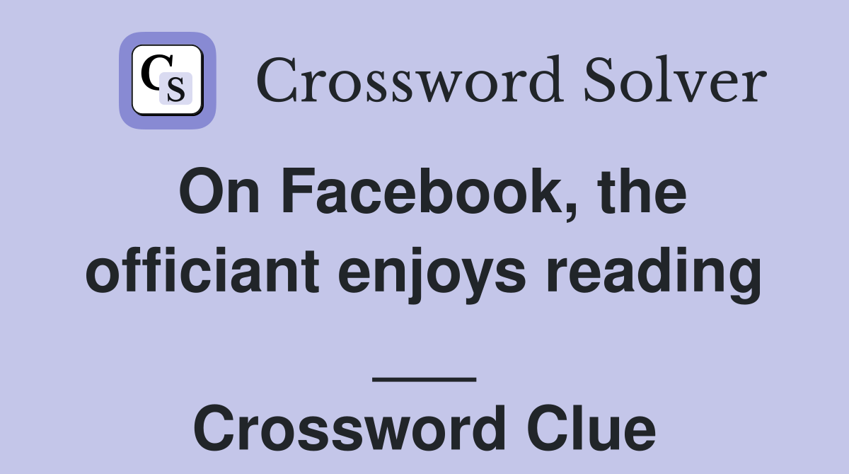 On Facebook, the officiant enjoys reading ___ Crossword Clue
