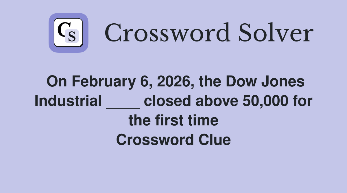 On February 6, 2026, the Dow Jones Industrial ____ closed above 50,000 for the first time Crossword Clue