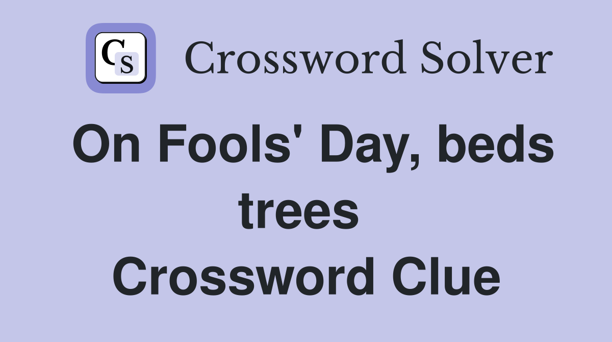 On Fools' Day, beds trees  Crossword Clue
