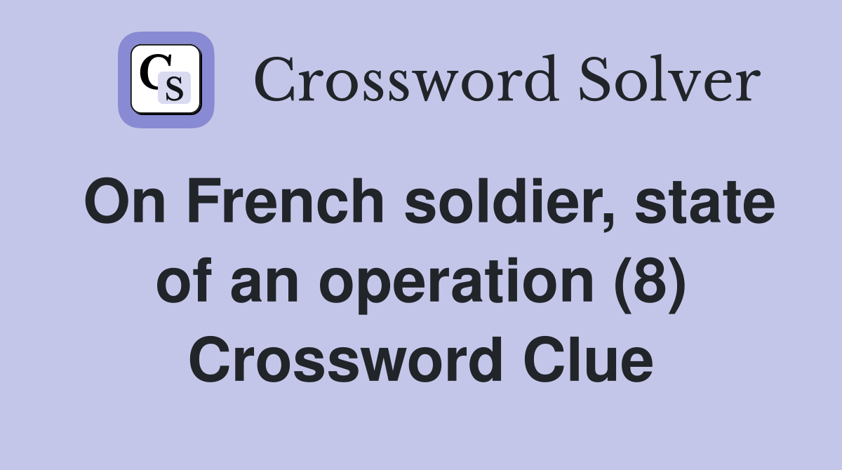 On French soldier, state of an operation (8) Crossword Clue