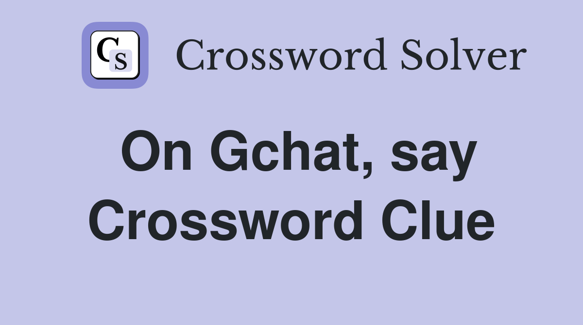 On Gchat, say Crossword Clue