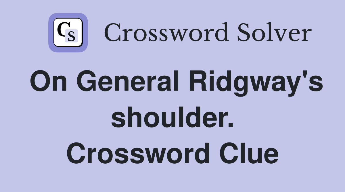 On General Ridgway's shoulder. Crossword Clue