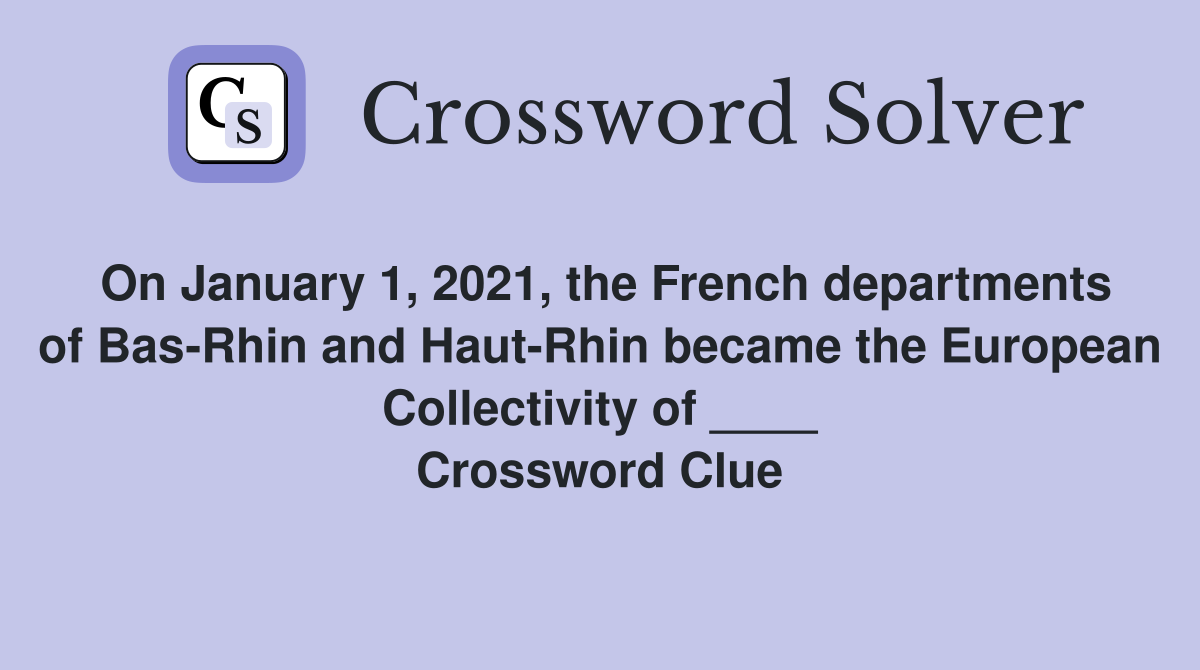 On January 1, 2021, the French departments of Bas-Rhin and Haut-Rhin became the European Collectivity of ____ Crossword Clue