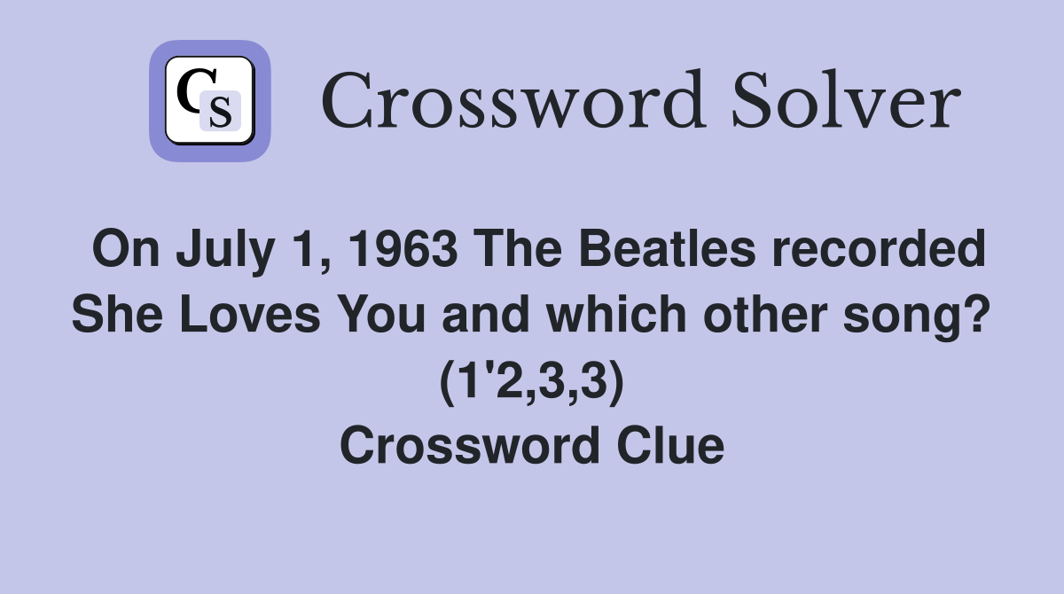 On July 1, 1963 The Beatles recorded She Loves You and which other song? (1'2,3,3) Crossword Clue