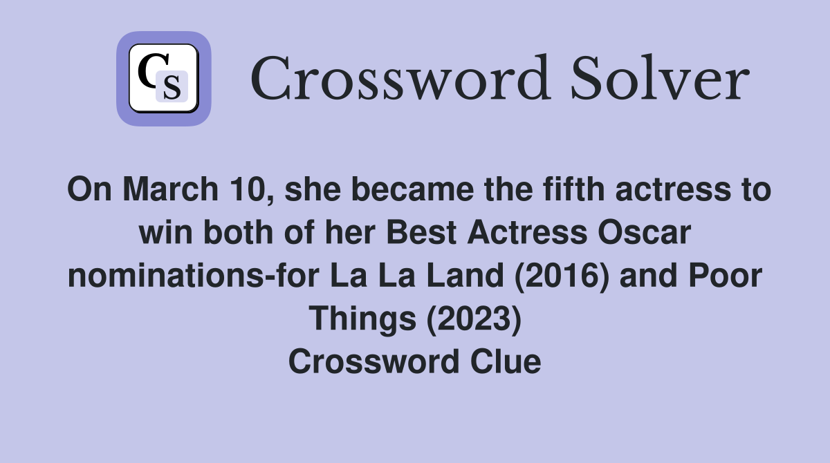 On March 10, she became the fifth actress to win both of her Best Actress Oscar nominations-for La La Land (2016) and Poor Things (2023) Crossword Clue