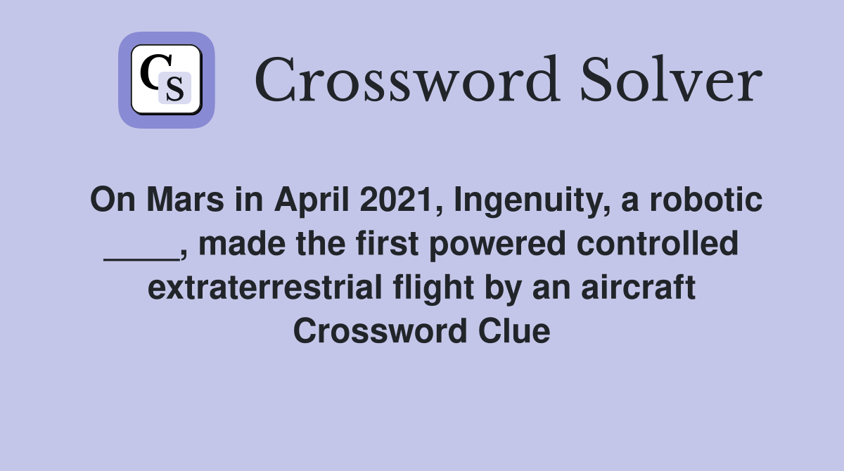 On Mars in April 2021, Ingenuity, a robotic ____, made the first powered controlled extraterrestrial flight by an aircraft Crossword Clue